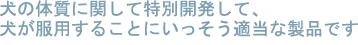 犬の体質に関して特別開発して、犬が服用することにいっそう適当な製品です